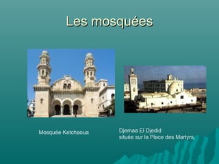 Les mosquéesLes mosquées
Mosquée Ketchaoua Djemaa El Djedid
située sur la Place des Martyrs,
 