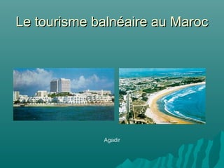 Le tourisme balnéaire au MarocLe tourisme balnéaire au Maroc
Agadir
 