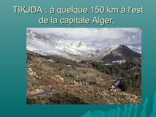 TIKJDA : à quelque 150 km à l'estTIKJDA : à quelque 150 km à l'est
de la capitale Alger,de la capitale Alger,
 