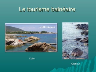 Le tourisme balnéaireLe tourisme balnéaire
Collo
Azeffoun
 