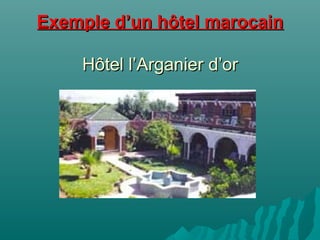 Exemple d’un hôtel marocainExemple d’un hôtel marocain
Hôtel l’Arganier d’orHôtel l’Arganier d’or
 