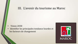 III. L’avenir du tourisme au Maroc
• Vision 2030
• Identifier les principales tendance lourdes et
les facteurs de changement
 
