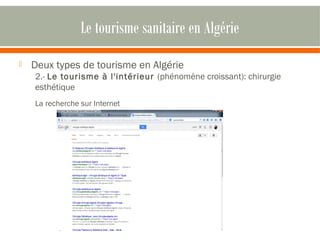 Le tourisme sanitaire en Algérie 
 Deux types de tourisme en Algérie 
2.- Le tourisme à l'intérieur (phénomène croissant): chirurgie 
esthétique 
La recherche sur Internet 
 