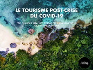 LE TOURISME POST-CRISE
DU COVID-19
ÉTAT DES LIEUX, GRANDES TENDANCES & PLAN D’ACTIONS
POUR PRÉPARER L’AVENIR
 