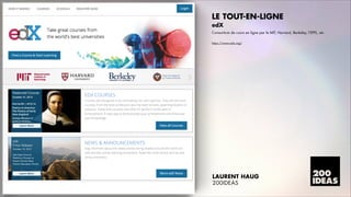 LE TOUT-EN-LIGNE
edX
Consortium de cours en ligne par le MIT, Harvard, Berkeley, lÊEPFL, etc

!

https://www.edx.org/

LAURENT HAUG
200IDEAS

 
