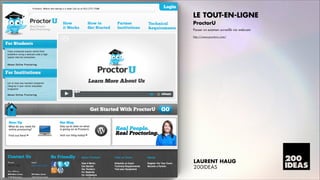 LE TOUT-EN-LIGNE
ProctorU
Passer un examen surveillé via webcam
http://www.proctoru.com/

LAURENT HAUG
200IDEAS

 