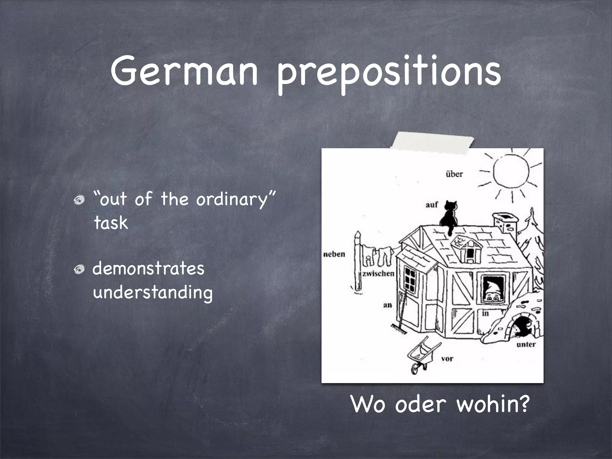 German prepositions

“out of the ordinary”
task

demonstrates
understanding




                        Wo oder wohin?
 