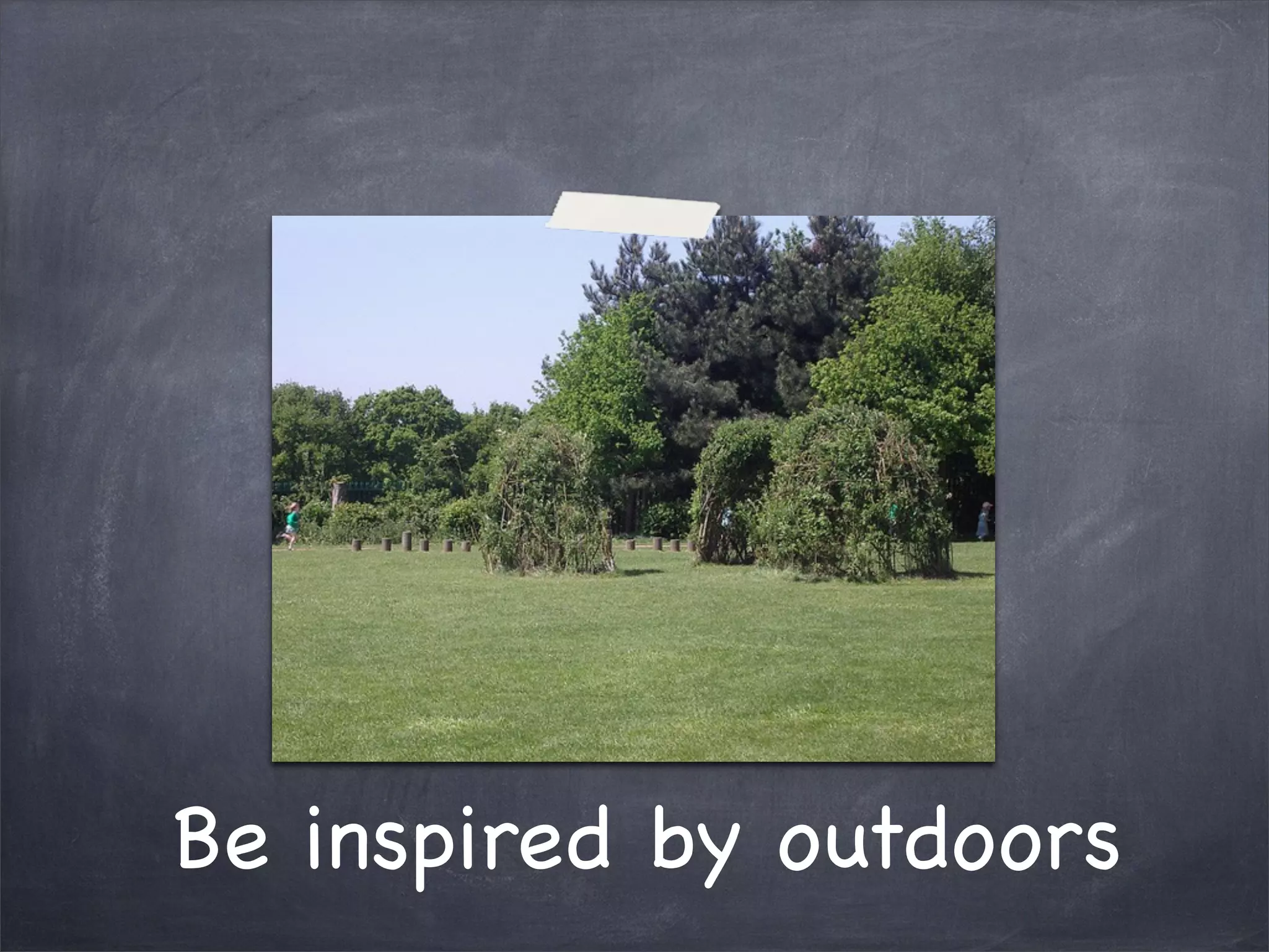 Be inspired by outdoors
 