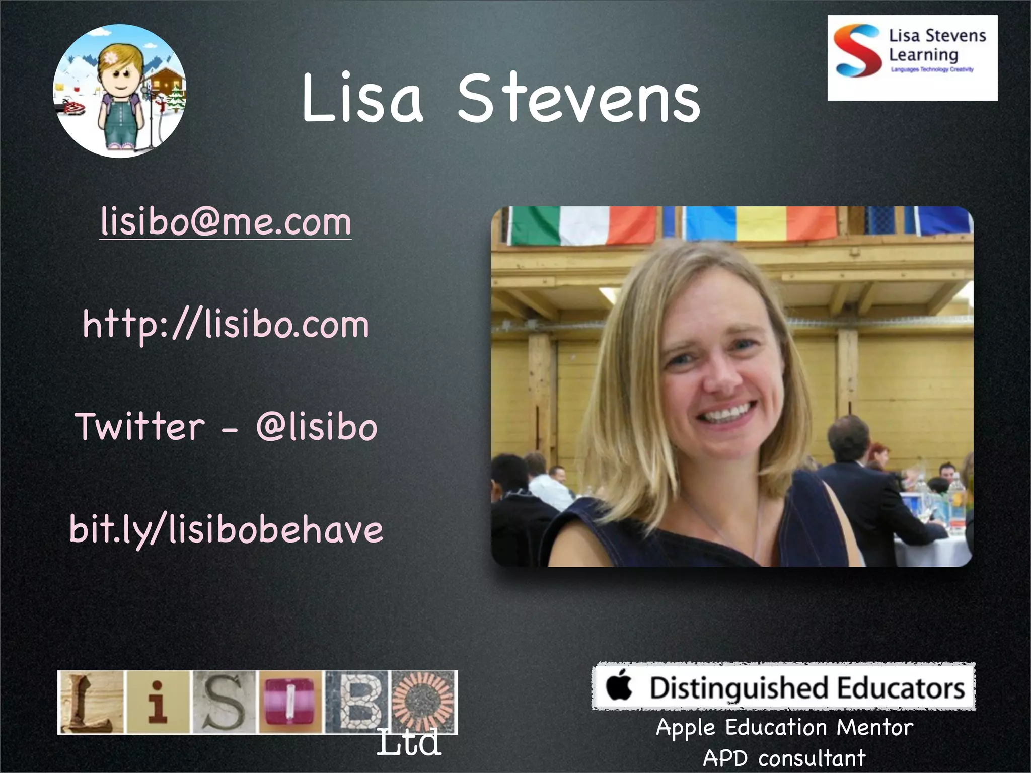 Lisa Stevens
 lisibo@me.com

http://lisibo.com

Twitter - @lisibo

bit.ly/lisibobehave



                          Apple Education Mentor
                    Ltd       APD consultant
 