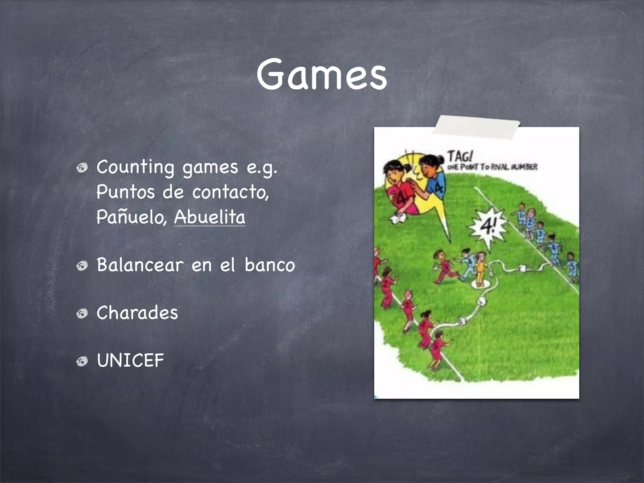 Games
Counting games e.g.
Puntos de contacto,
Pañuelo, Abuelita

Balancear en el banco

Charades

UNICEF
 