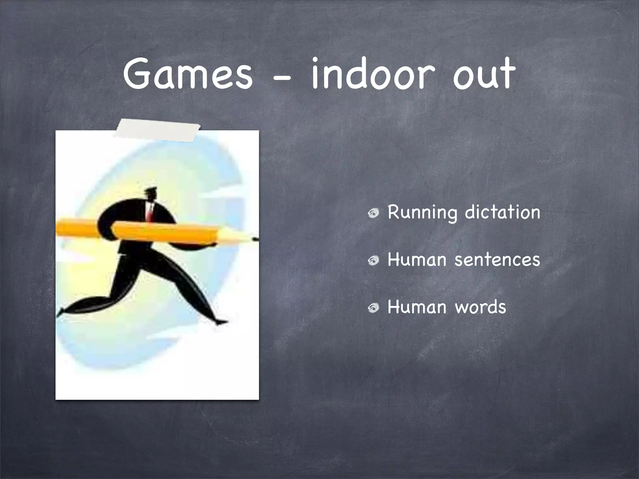 Games - indoor out

            Running dictation

            Human sentences

            Human words
 