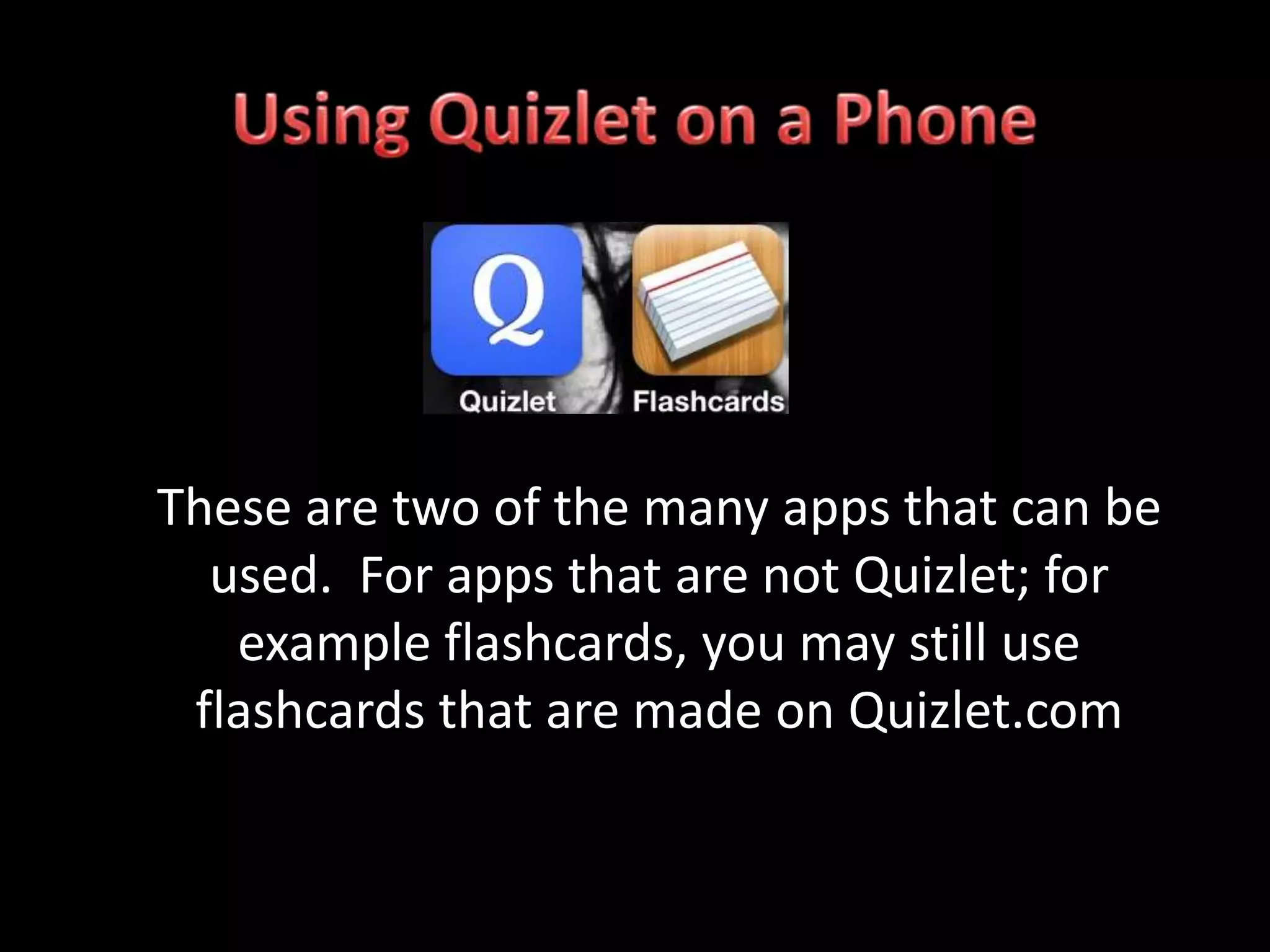 These are two of the many apps that can be
  used. For apps that are not Quizlet; for
   example flashcards, you may still use
 flashcards that are made on Quizlet.com
 
