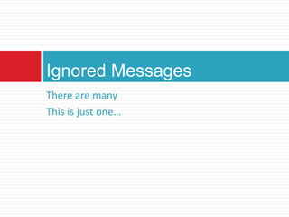 There are many
This is just one…
Ignored Messages
 