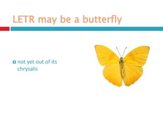LETR may be a butterfly
 not yet out of its
chrysalis
 
