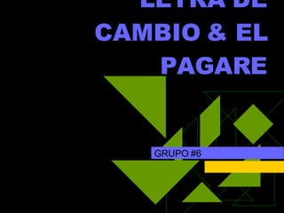 LETRA DE CAMBIO & EL PAGARE GRUPO #6 