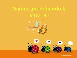 ¡Vamos aprendiendo la letra B !