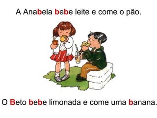 A Ana b ela b e b e leite e come o pão. O B eto b e b e limonada e come uma b anana.