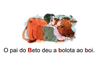 O pai do B eto deu a b olota ao b oi.