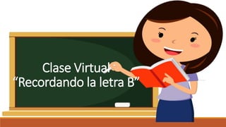 Clase Virtual
“Recordando la letra B”
 