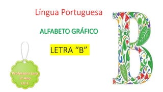 Língua Portuguesa
ALFABETO GRÁFICO
LETRA “B”
 