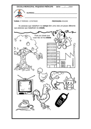 ESCOLA MUNICIPAL PEQUENO PRÍNCIPE DATA: ____/____/2019
ALUNO(A):____________________________________________________
_______________________________________________________________
TURMA: 2° PERÍODO – O PATINHO PROFESSORA: NISLENE
 