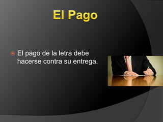  El pago de la letra debe 
hacerse contra su entrega. 
 