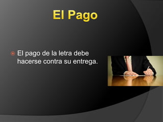    El pago de la letra debe
    hacerse contra su entrega.
 