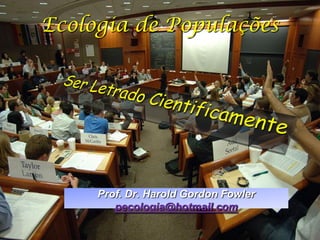 Ecologia de Populações




     Prof. Dr. Harold Gordon Fowler
        pecologia@hotmail.com
 