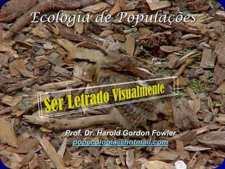 Ecologia de Populações




    Prof. Dr. Harold Gordon Fowler
      popecologia@hotmail.com
 