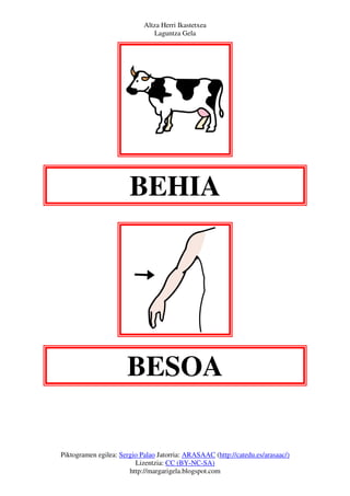 Altza Herri Ikastetxea
                               Laguntza Gela




                       BEHIA




                      BESOA

Piktogramen egilea: Sergio Palao Jatorria: ARASAAC (http://catedu.es/arasaac/)
                         Lizentzia: CC (BY-NC-SA)
                       http://margarigela.blogspot.com
 