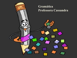 Gramática
Professora Cassandra
 