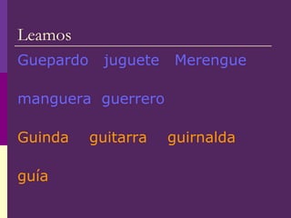 Leamos
Guepardo juguete Merengue
manguera guerrero
Guinda guitarra guirnalda
guía
 