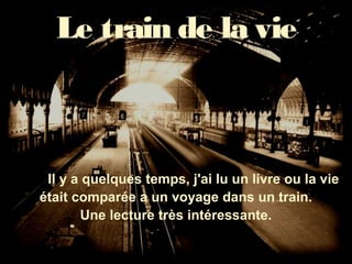 Le train de la vie
Il y a quelques temps, j'ai lu un livre ou la vie
était comparée a un voyage dans un train.
Une lecture très intéressante.
 
