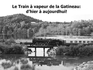 Le Train à vapeur de la
        Le Train à vapeur de la Gatineau:
               d’hier à aujourdhui!
                 Gatineau :
            D’hier à aujourd’hui!




3/21/2013                                   1
 