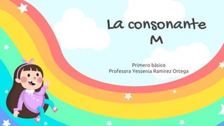 Primero básico
Profesora Yessenia Ramírez Ortega
La consonante
M
 