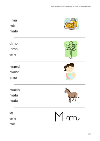 GRUPO DE TRABAJO: LECTOESCRITURA PARA E.E – 06/07 – C.E.I.P VIRGEN DEL MAR
22
lima
miel
malo
olmo
lomo
eme
mamá
mima
amo
muela
mala
mula
Meli
eme
miel
 