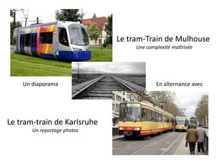 Le tram-Train de Mulhouse
                                  Une complexité maîtrisée




    Un diaporama                          En alternance avec




Le tram-train de Karlsruhe
       Un reportage photos
 