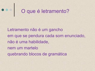 O que é letramento? Letramento não é um gancho em que se pendura cada som enunciado,  não é uma habilidade, nem um martelo quebrando blocos de gramática  