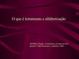 O que é letramento e alfabetização SOARES, Magda, “Letramento, um tema em três gêneros”. Belo Horizonte : Autêntica, 1998. 