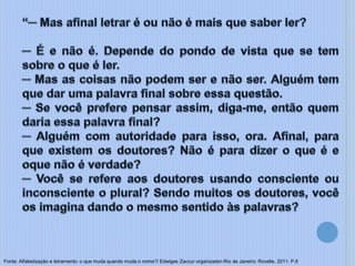 Fonte: Alfabetização e letramento: o que muda quando muda o nome?/ Edwiges Zaccur organizador-Rio de Janeiro: Rovelle, 2011. P.8
 