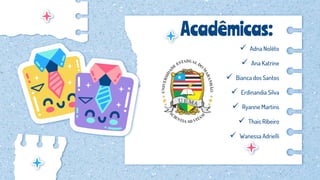 Acadêmicas:
 Adna Nolêto
 Ana Katrine
 Bianca dos Santos
 Erdinandia Silva
 Ryanne Martins
 Thais Ribeiro
 Wanessa Adrielli
 