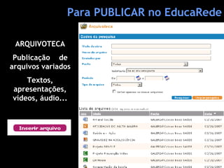 ARQUIVOTECA Publicação  de arquivos variados Textos, apresentações, vídeos, áudio... Para PUBLICAR no EducaRede 