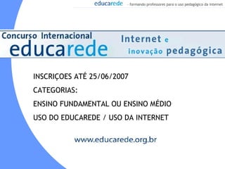 INSCRIÇOES ATÉ 25/06/2007 CATEGORIAS: ENSINO FUNDAMENTAL OU ENSINO MÉDIO USO DO EDUCAREDE / USO DA INTERNET   
