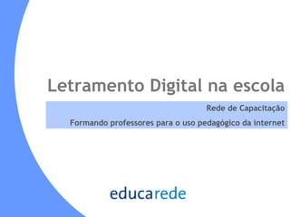 Letramento Digital na escola Rede de Capacitação Formando professores para o uso pedagógico da internet 