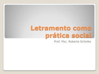 Letramento como prática social Prof. Msc. Roberta Scheibe 