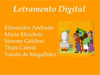 Elissandra Andrade Maria Elizabete Simone Galdino Thaís Cabral Vanda de Magalhães Letramento Digital 