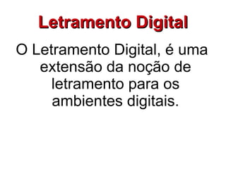 Letramento Digital
O Letramento Digital, é uma
   extensão da noção de
     letramento para os
     ambientes digitais.
 