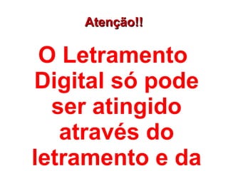 Atenção!!

 O Letramento
Digital só pode
  ser atingido
   através do
letramento e da
 