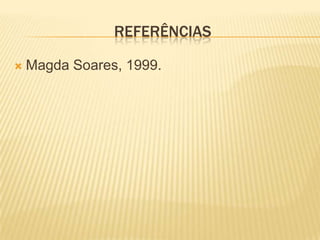 REFERÊNCIAS

   Magda Soares, 1999.
 
