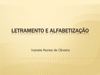 LETRAMENTO E ALFABETIZAÇÃO


      Ivanete Nunes de Oliveira
 